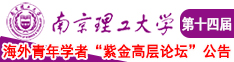 免费看女生操逼视频南京理工大学第十四届海外青年学者紫金论坛诚邀海内外英才！